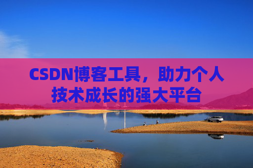 CSDN博客工具，助力个人技术成长的强大平台